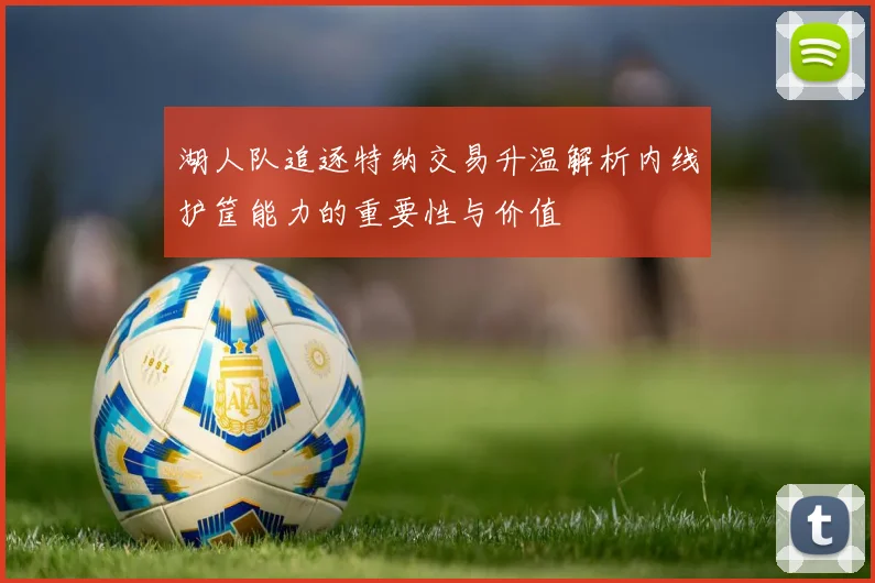 湖人队追逐特纳交易升温解析内线护筐能力的重要性与价值