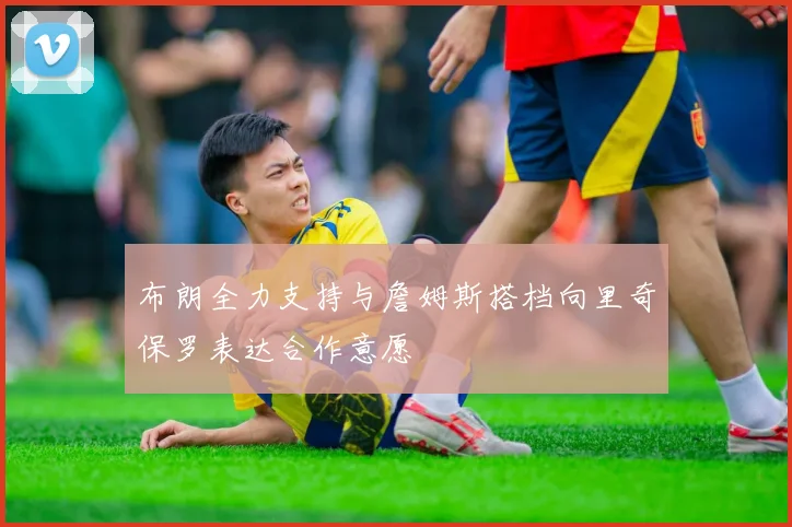布朗全力支持与詹姆斯搭档向里奇保罗表达合作意愿