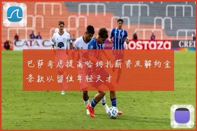 巴萨考虑提高哈姆扎薪资及解约金条款以留住年轻天才
