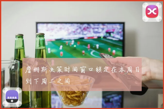 詹姆斯决策时间窗口锁定在本周日到下周二之间